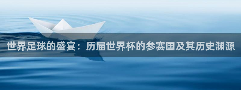 世界杯官网:世界足球的盛宴:历届世界杯的参赛国及其历史渊源